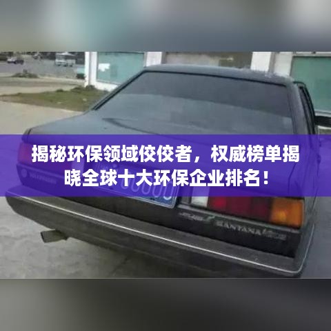 揭秘环保领域佼佼者，权威榜单揭晓全球十大环保企业排名！