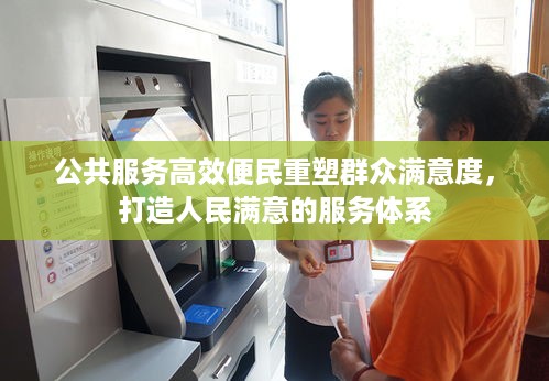 公共服务高效便民重塑群众满意度，打造人民满意的服务体系