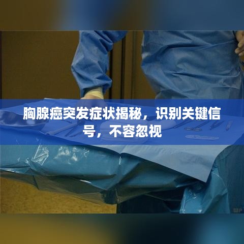 胸腺癌突发症状揭秘，识别关键信号，不容忽视