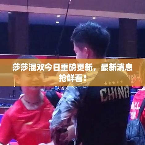 莎莎混双今日重磅更新，最新消息抢鲜看！