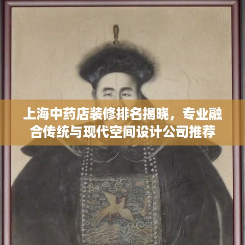 上海中药店装修排名揭晓，专业融合传统与现代空间设计公司推荐