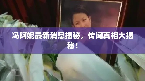 冯阿妮最新消息揭秘，传闻真相大揭秘！