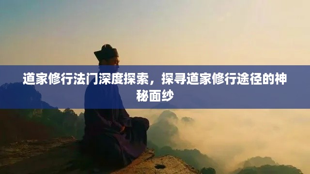 道家修行法门深度探索，探寻道家修行途径的神秘面纱