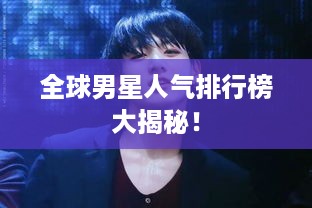 全球男星人气排行榜大揭秘！