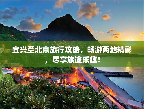 宜兴至北京旅行攻略，畅游两地精彩，尽享旅途乐趣！