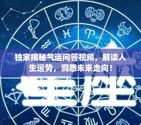 独家揭秘气运问答视频，解读人生运势，洞悉未来走向！
