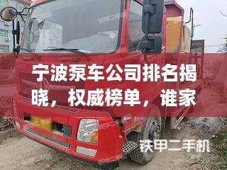 宁波泵车公司排名揭晓，权威榜单，谁家领先？