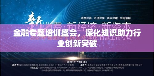 金融专题培训盛会，深化知识助力行业创新突破