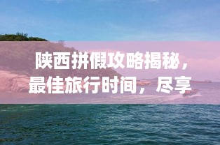 陕西拼假攻略揭秘，最佳旅行时间，尽享无限风光美景