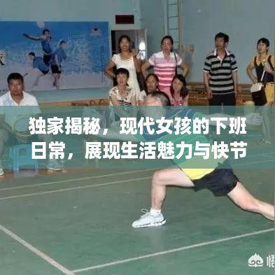 独家揭秘，现代女孩的下班日常，展现生活魅力与快节奏生活体验