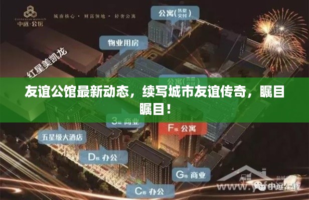 友谊公馆最新动态，续写城市友谊传奇，瞩目瞩目！